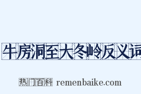 牛房洞至大冬岭反义词是什么意思的图片